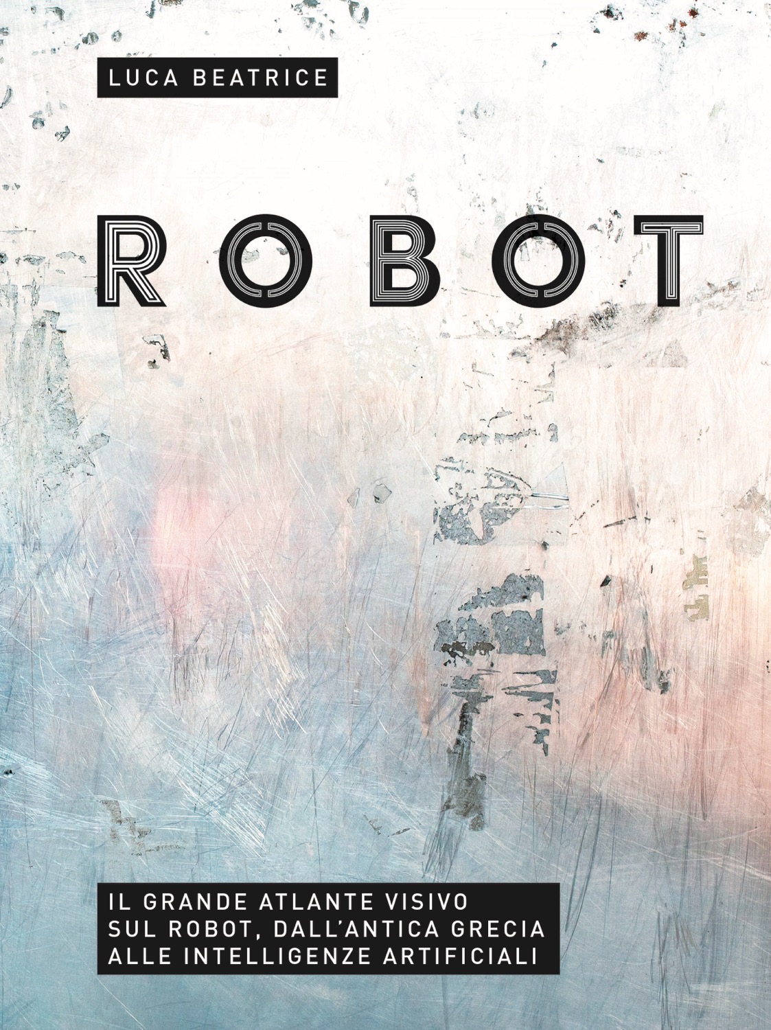 “Robot. Il grande atlante visivo sul robot, dall'antica Grecia alle intelligenze artificiali”, a cura di Luca Beatrice, 24 Ore cultura, settembre 2016